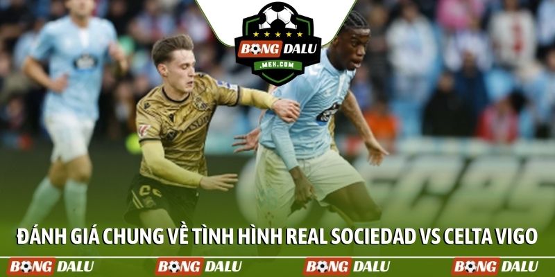 Đánh giá chung về tình hình Real Sociedad vs Celta Vigo